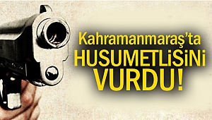 Kahramanmaraş’ta silahlı kavga