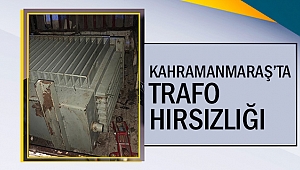 Kahramanmaraş’ta trafo hırsızlığı