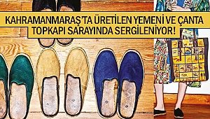 Kahramanmaraş’ta üretilen yemeni ve çanta Topkapı sarayında sergileniyor!