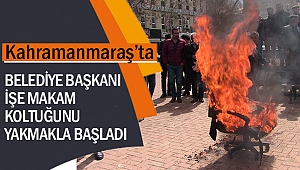 Kahramanmaraş'ta yeni başkan işe makam koltuğunu yakmakla başladı!