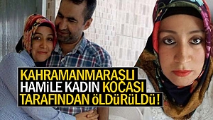 Kahramanmaraşlı hamile kadın kocası tarafından öldürüldü!