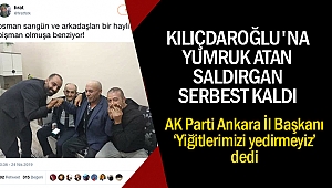 Kılıçdaroğlu'na yumruk atan saldırgan serbest kaldı