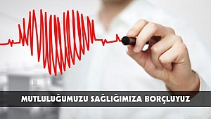 MUTLULUĞUMUZU SAĞLIĞIMIZA BORÇLUYUZ