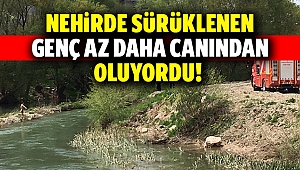 Nehirde sürüklenen genç az daha canından oluyordu!
