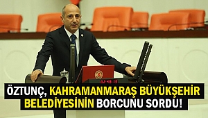 Öztunç, Kahramanmaraş büyükşehir belediyesinin borcunu sordu!