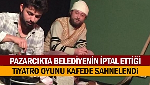 Pazarcıkta belediyenin iptal ettiği tiyatro oyunu kafede sahnelendi