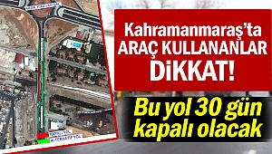 Sürücülerin Dikkatine: Kahramanmaraş'ta o yol kapanıyor