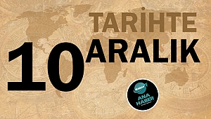 TARİHTE BUGÜN: 10 ARALIK
