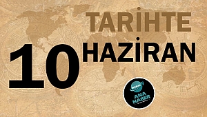 TARİHTE BUGÜN: 10 HAZİRAN
