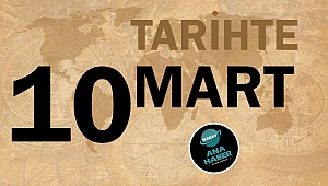 TARİHTE BUGÜN: 10 MART