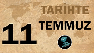 TARİHTE BUGÜN: 11 TEMMUZ