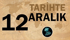 TARİHTE BUGÜN: 12 ARALIK