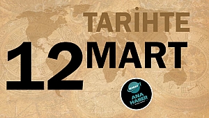 TARİHTE BUGÜN: 12 MART