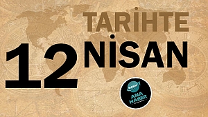 TARİHTE BUGÜN: 12 NİSAN