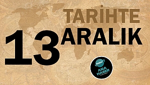 TARİHTE BUGÜN: 13 ARALIK