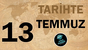 TARİHTE BUGÜN: 13 TEMMUZ