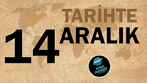 TARİHTE BUGÜN: 14 ARALIK