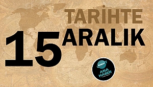 TARİHTE BUGÜN: 15 ARALIK
