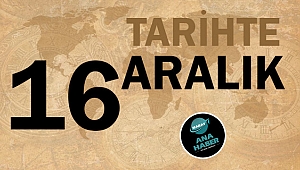 TARİHTE BUGÜN: 16 ARALIK
