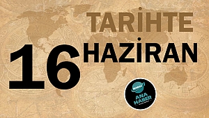 TARİHTE BUGÜN: 16 HAZİRAN