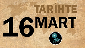 TARİHTE BUGÜN: 16 MART