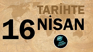 TARİHTE BUGÜN: 16 NİSAN