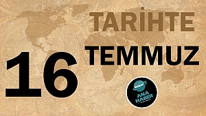 TARİHTE BUGÜN: 16 TEMMUZ