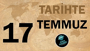 TARİHTE BUGÜN: 17 TEMMUZ