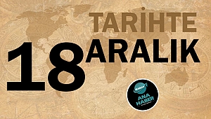 TARİHTE BUGÜN: 18 ARALIK