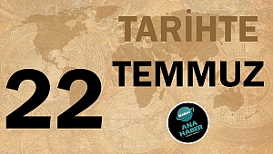 TARİHTE BUGÜN: 22 TEMMUZ