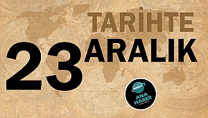 TARİHTE BUGÜN: 23 ARALIK