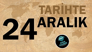 TARİHTE BUGÜN: 24 ARALIK