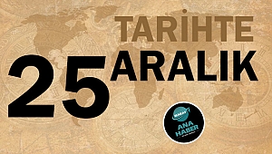 TARİHTE BUGÜN: 25 ARALIK