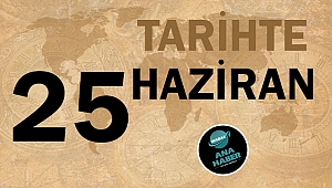TARİHTE BUGÜN: 25 HAZİRAN