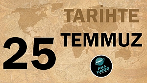 TARİHTE BUGÜN: 25 TEMMUZ