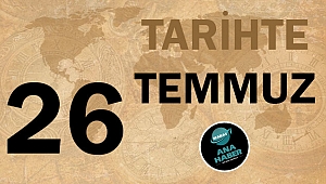 TARİHTE BUGÜN: 26 TEMMUZ