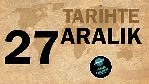 TARİHTE BUGÜN: 27 ARALIK