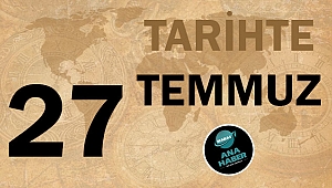 TARİHTE BUGÜN: 27 TEMMUZ