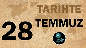 TARİHTE BUGÜN: 28 TEMMUZ