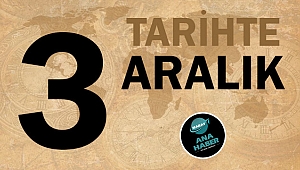 TARİHTE BUGÜN: 3 ARALIK