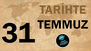 TARİHTE BUGÜN: 31 TEMMUZ