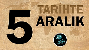 TARİHTE BUGÜN: 5 ARALIK