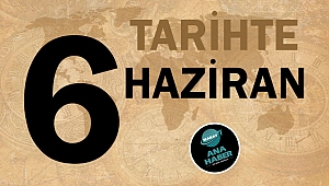 TARİHTE BUGÜN: 6 HAZİRAN