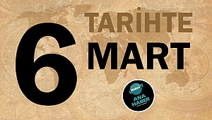 TARİHTE BUGÜN: 6 MART