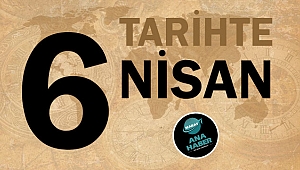 TARİHTE BUGÜN: 6 NİSAN