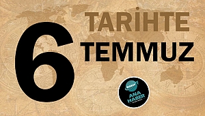 TARİHTE BUGÜN: 6 TEMMUZ