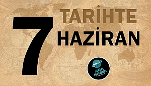 TARİHTE BUGÜN: 7 HAZİRAN