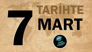 TARİHTE BUGÜN: 7 MART