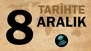 TARİHTE BUGÜN: 8 ARALIK