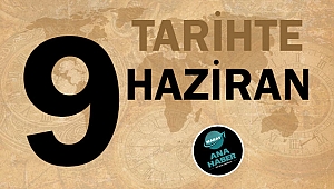 TARİHTE BUGÜN: 9 HAZİRAN